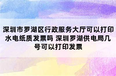 深圳市罗湖区行政服务大厅可以打印水电纸质发票吗 深圳罗湖供电局几号可以打印发票